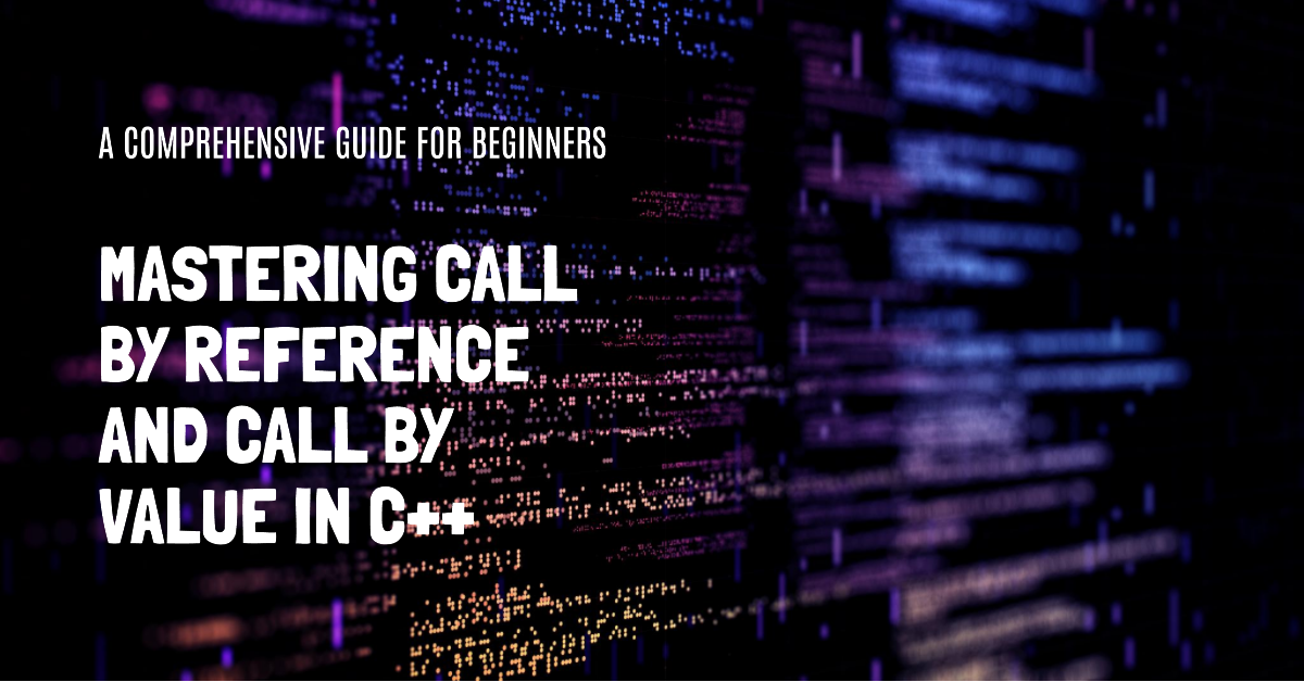Call by Reference and Call by Value in C++: A Comprehensive Guide