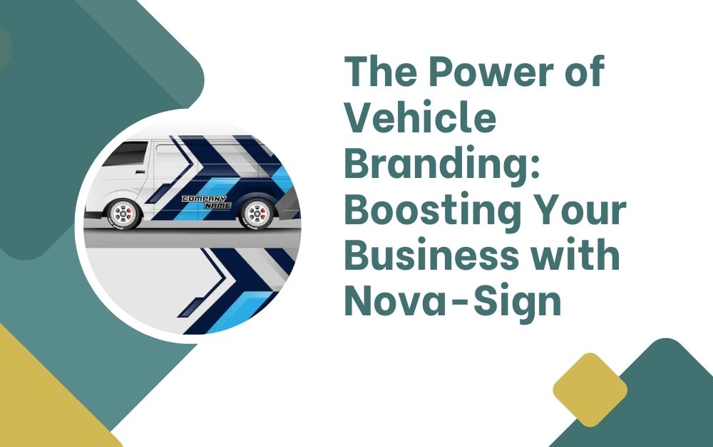 The Power of Vehicle Branding: Boosting Your Business with Nova-Sign