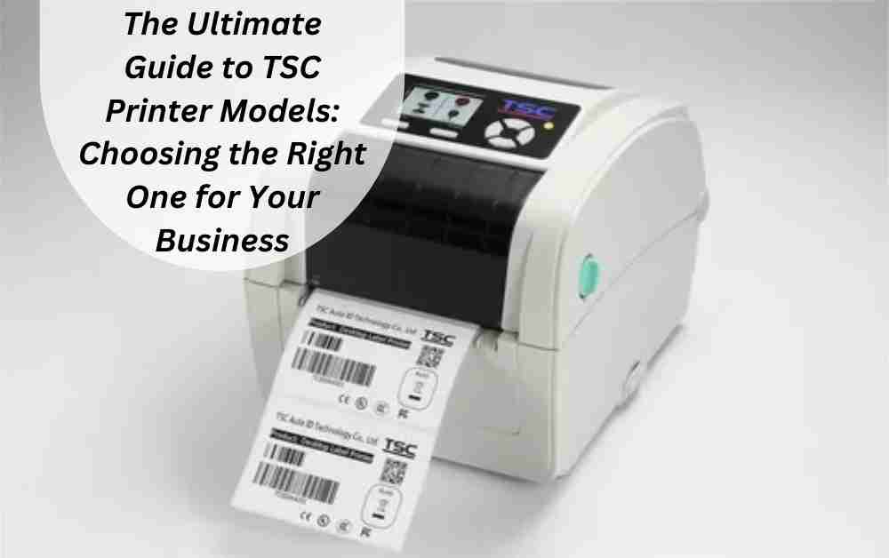Ultimate Guide to TSC Printer Models: Choosing Right One for Business