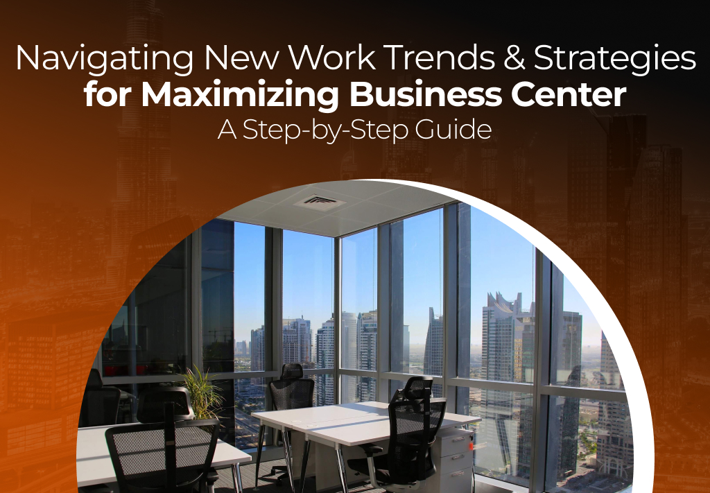 Navigating New Work Trends & Strategies for Maximizing Business Center