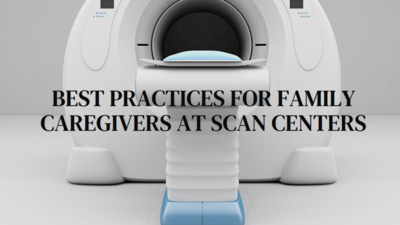 Family Caregivers’ Guide to Scan Centers – Best Practices