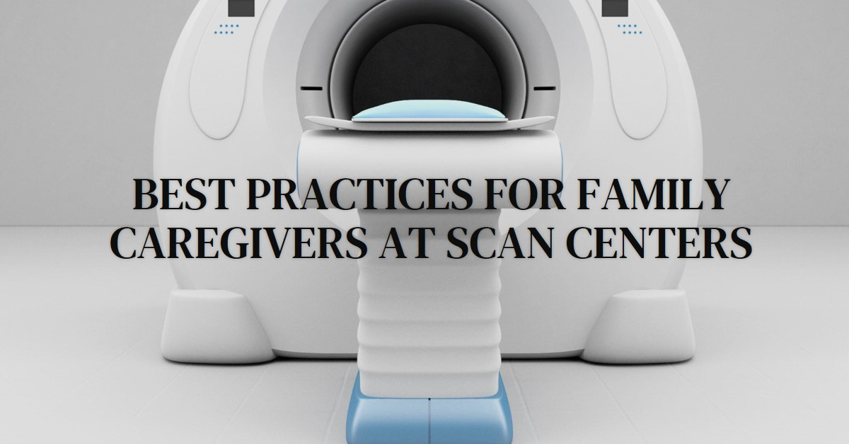 Family Caregivers’ Guide to Scan Centers – Best Practices