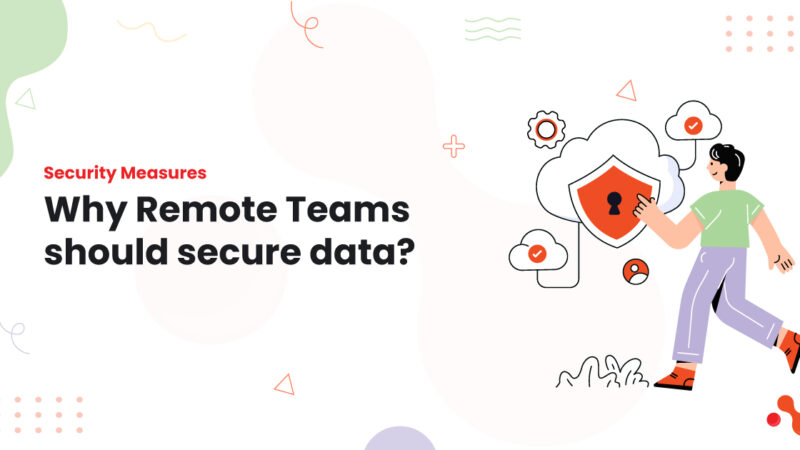 Security Measures: Why Remote Teams should secure data?