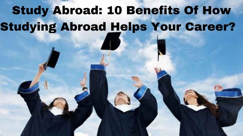 Study Abroad: 10 Benefits Of How Studying Abroad Helps Your Career?